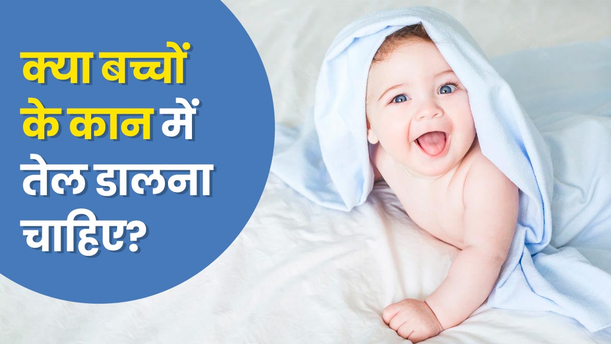 बच्चों के कान में तेल डालना चाहिए या नहीं? जानें यह कितना सुरक्षित है